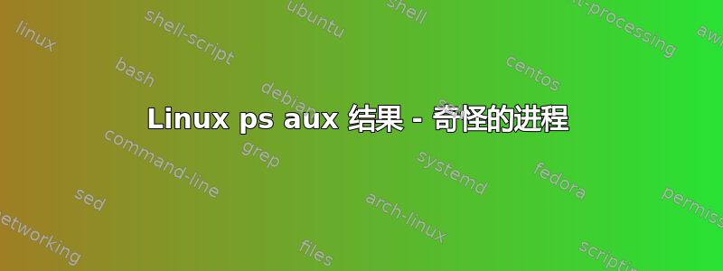 Linux ps aux 结果 - 奇怪的进程