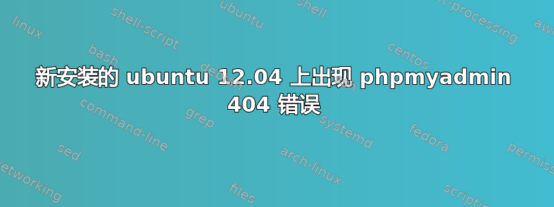 新安装的 ubuntu 12.04 上出现 phpmyadmin 404 错误