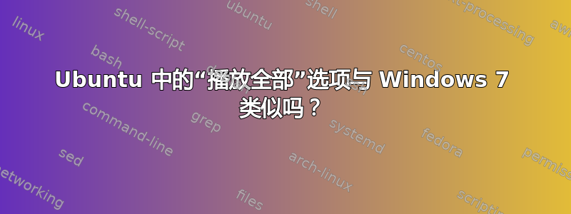 Ubuntu 中的“播放全部”选项与 Windows 7 类似吗？