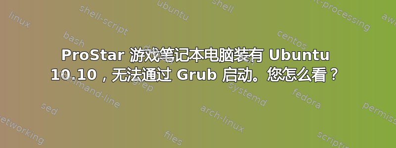 ProStar 游戏笔记本电脑装有 Ubuntu 10.10，无法通过 Grub 启动。您怎么看？