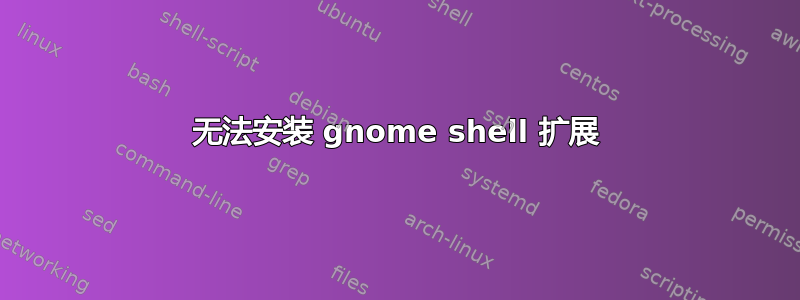 无法安装 gnome shell 扩展