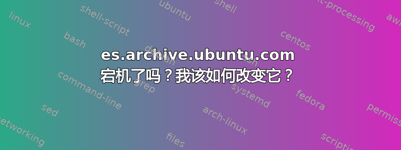 es.archive.ubuntu.com 宕机了吗？我该如何改变它？