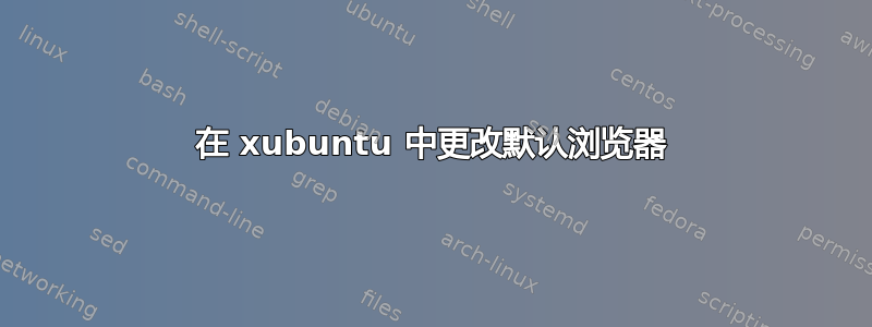 在 xubuntu 中更改默认浏览器