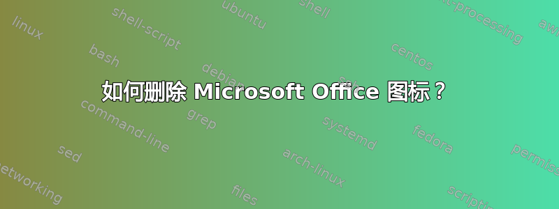 如何删除 Microsoft Office 图标？