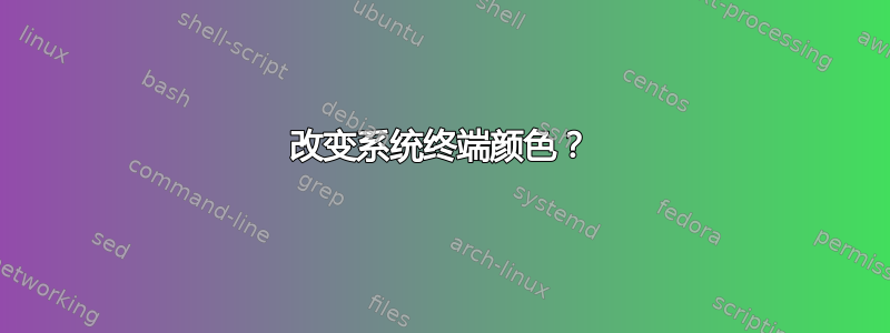 改变系统终端颜色？