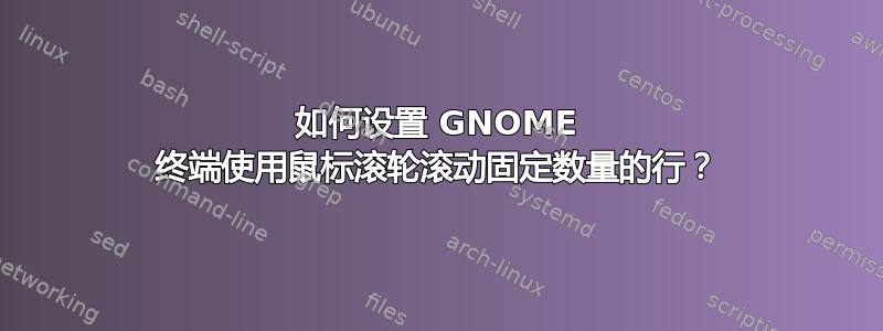 如何设置 GNOME 终端使用鼠标滚轮滚动固定数量的行？