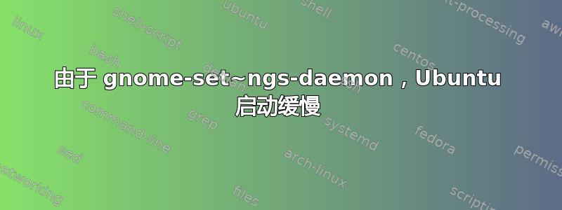 由于 gnome-set~ngs-daemon，Ubuntu 启动缓慢