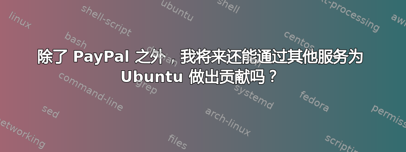 除了 PayPal 之外，我将来还能通过其他服务为 Ubuntu 做出贡献吗？