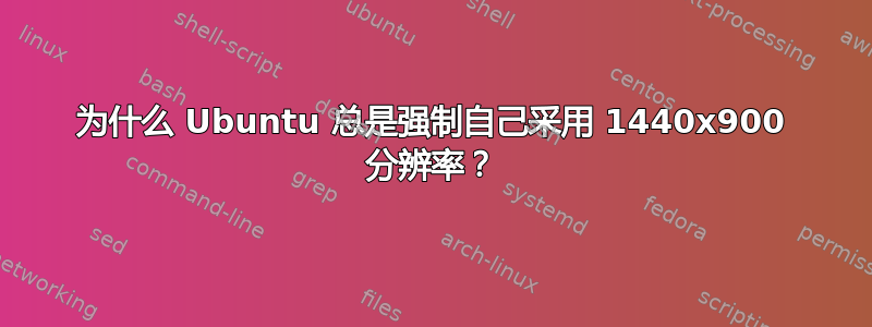 为什么 Ubuntu 总是强制自己采用 1440x900 分辨率？