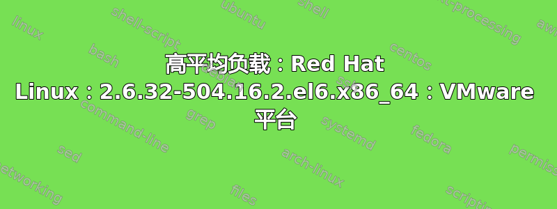 高平均负载：Red Hat Linux：2.6.32-504.16.2.el6.x86_64：VMware 平台