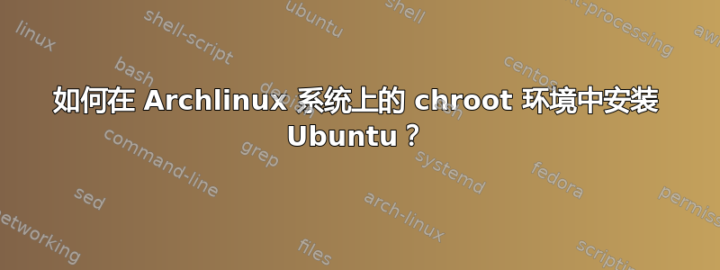 如何在 Archlinux 系统上的 chroot 环境中安装 Ubuntu？