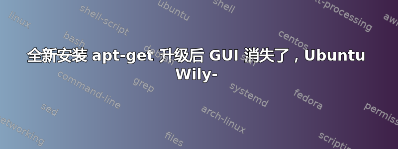 全新安装 apt-get 升级后 GUI 消失了，Ubuntu Wily-