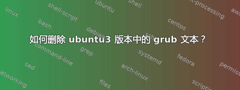 如何删除 ubuntu3 版本中的 grub 文本？