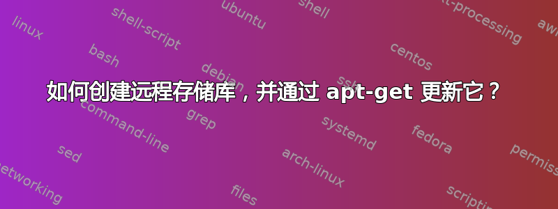 如何创建远程存储库，并通过 apt-get 更新它？