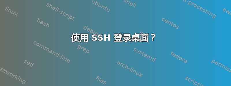 使用 SSH 登录桌面？