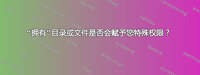 “拥有”目录或文件是否会赋予您特殊权限？