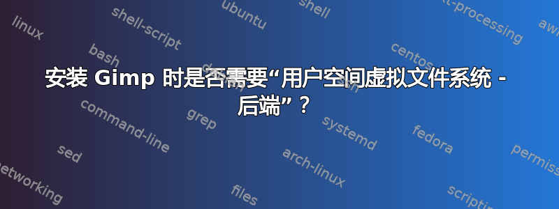 安装 Gimp 时是否需要“用户空间虚拟文件系统 - 后端”？