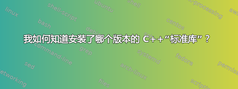 我如何知道安装了哪个版本的 C++“标准库”？