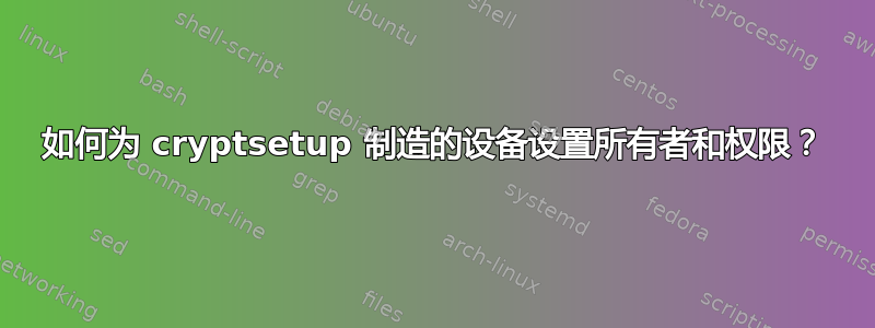 如何为 cryptsetup 制造的设备设置所有者和权限？