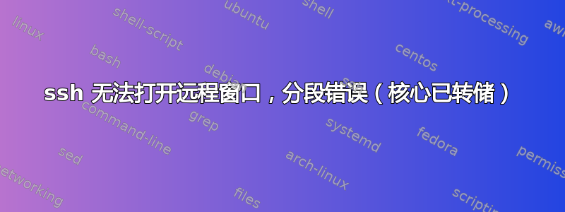 ssh 无法打开远程窗口，分段错误（核心已转储）