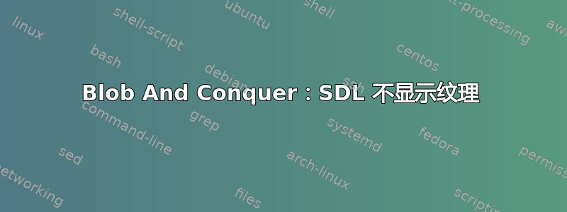 Blob And Conquer：SDL 不显示纹理