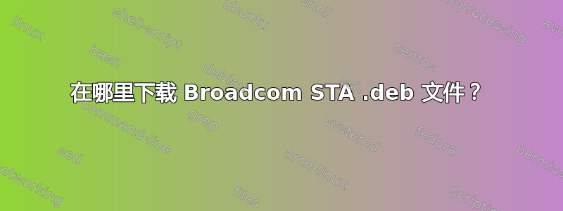 在哪里下载 Broadcom STA .deb 文件？