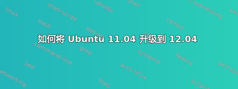 如何将 Ubuntu 11.04 升级到 12.04