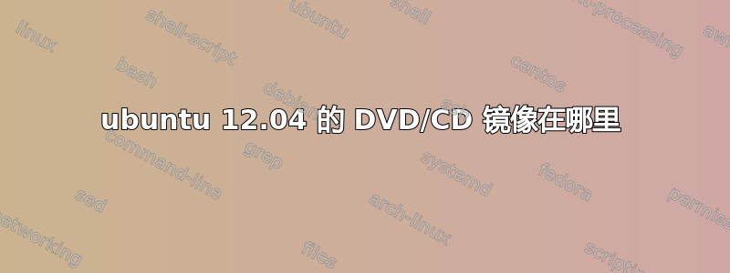 ubuntu 12.04 的 DVD/CD 镜像在哪里