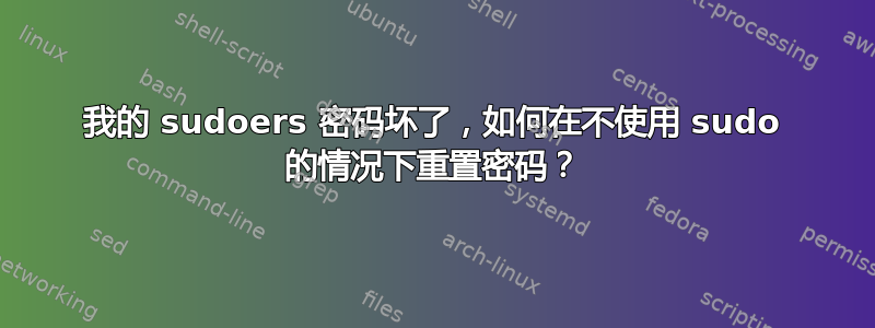 我的 sudoers 密码坏了，如何在不使用 sudo 的情况下重置密码？