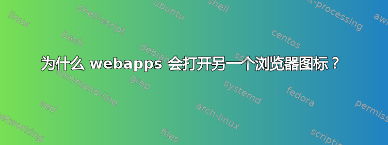 为什么 webapps 会打开另一个浏览器图标？