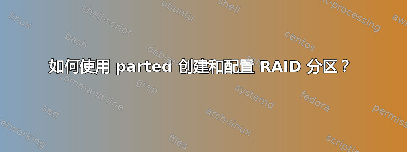 如何使用 parted 创建和配置 RAID 分区？