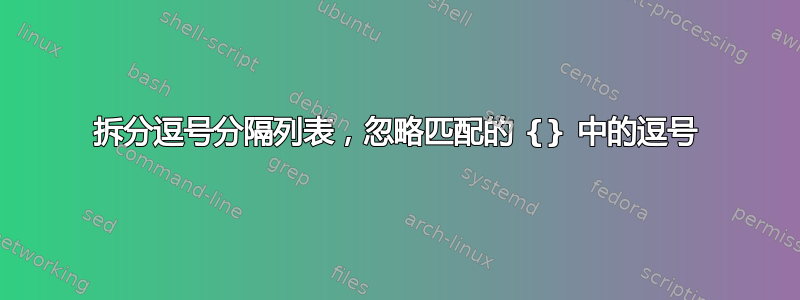 拆分逗号分隔列表，忽略匹配的 {} 中的逗号