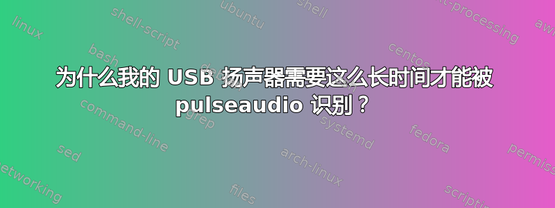 为什么我的 USB 扬声器需要这么长时间才能被 pulseaudio 识别？