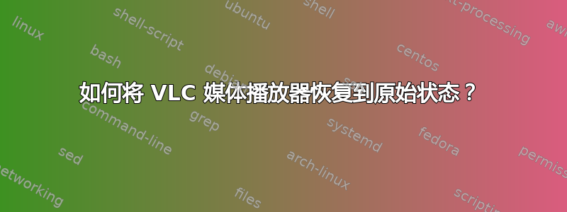 如何将 VLC 媒体播放器恢复到原始状态？