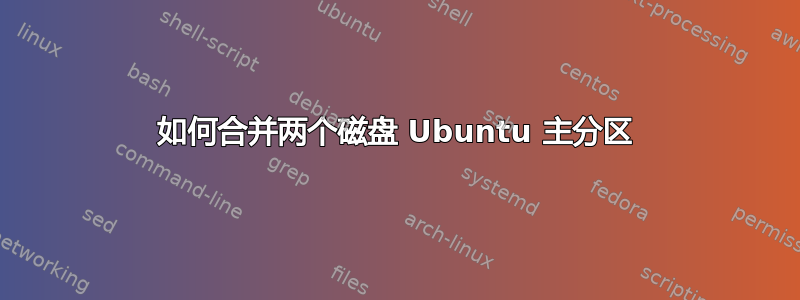 如何合并两个磁盘 Ubuntu 主分区