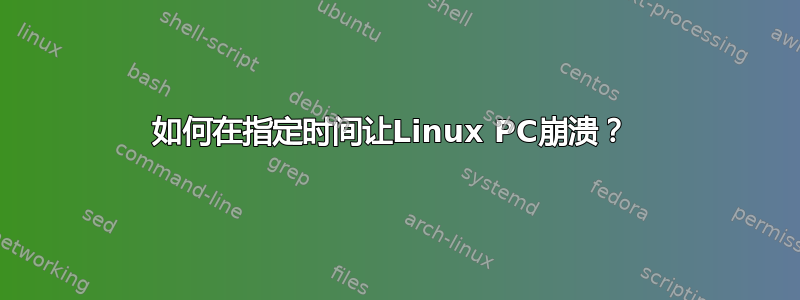 如何在指定时间让Linux PC崩溃？ 