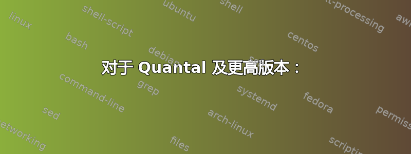 对于 Quantal 及更高版本：