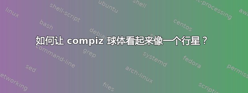 如何让 compiz 球体看起来像一个行星？