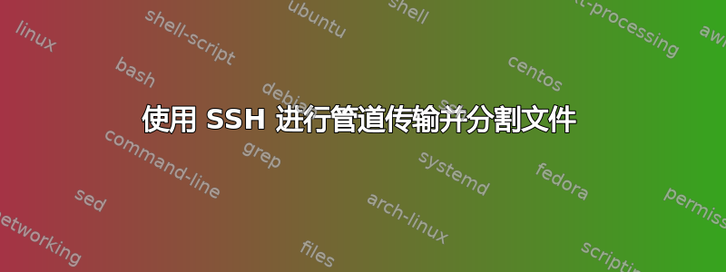 使用 SSH 进行管道传输并分割文件