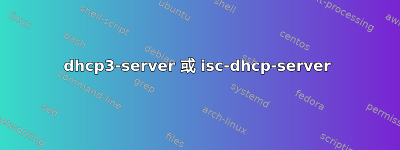 dhcp3-server 或 isc-dhcp-server