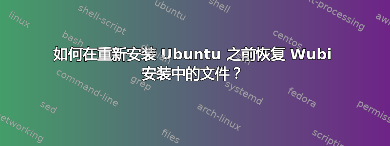 如何在重新安装 Ubuntu 之前恢复 Wubi 安装中的文件？