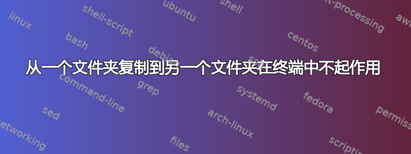 从一个文件夹复制到另一个文件夹在终端中不起作用