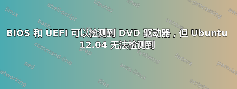 BIOS 和 UEFI 可以检测到 DVD 驱动器，但 Ubuntu 12.04 无法检测到