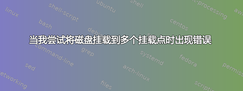 当我尝试将磁盘挂载到多个挂载点时出现错误