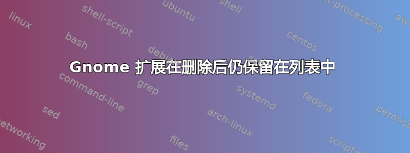 Gnome 扩展在删除后仍保留在列表中