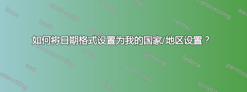 如何将日期格式设置为我的国家/地区设置？