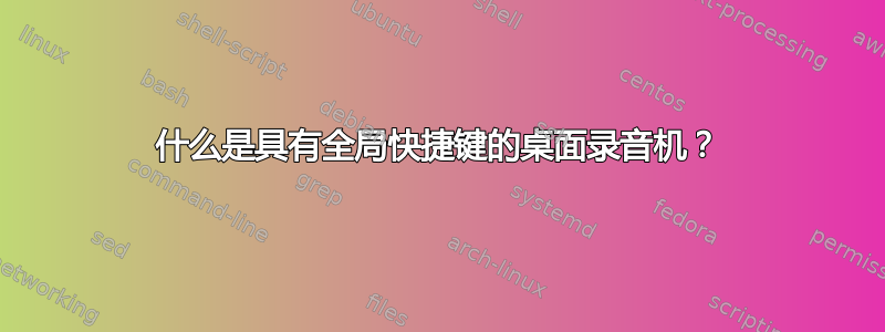 什么是具有全局快捷键的桌面录音机？