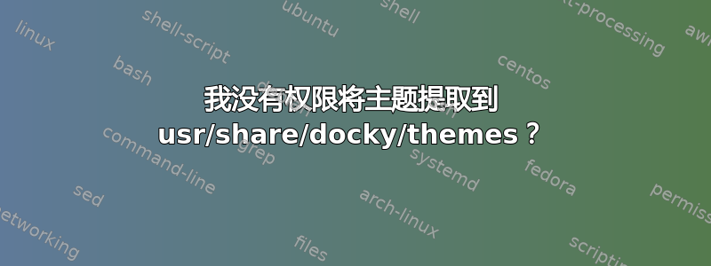 我没有权限将主题提取到 usr/share/docky/themes？