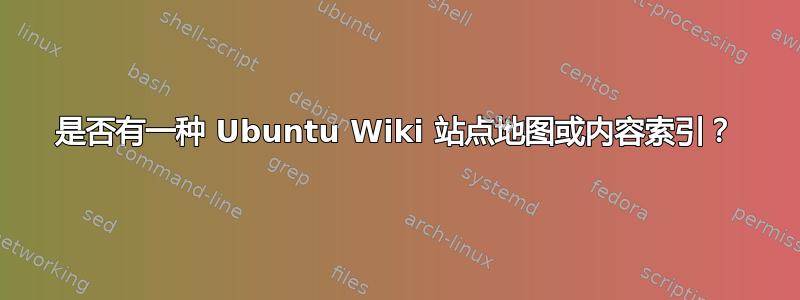 是否有一种 Ubuntu Wiki 站点地图或内容索引？