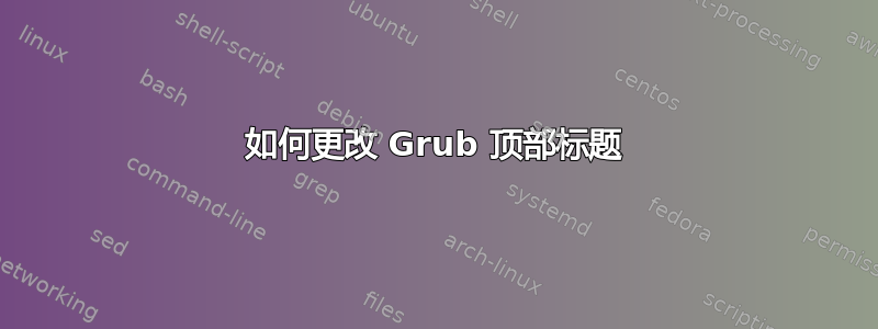 如何更改 Grub 顶部标题